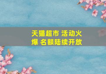 天猫超市 活动火爆 名额陆续开放